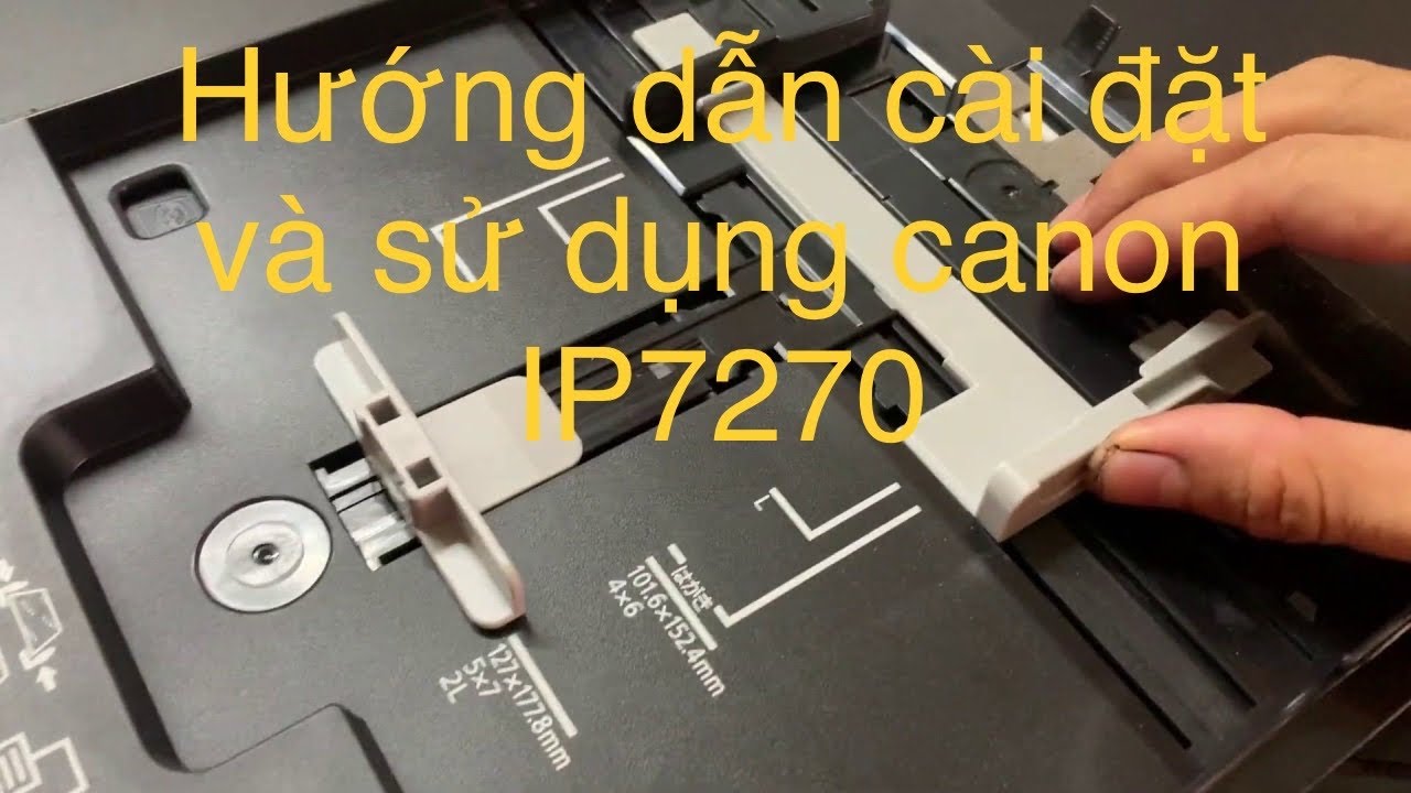 Hướng dẫn cài đặt driver và sử dụng máy in CANON IP7270 dễ dàng chi tiết nhất Mới Nhất