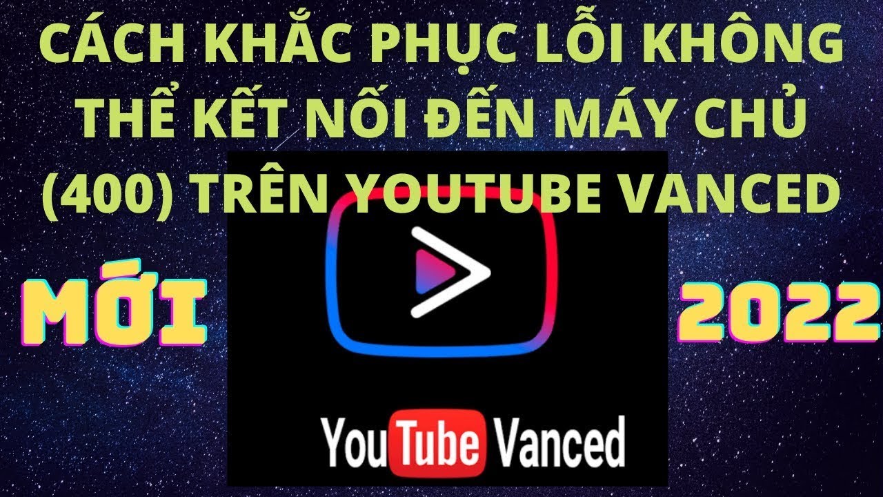 Hướng dẫn sửa lỗi sự cố mạng [400] Youtube Vanced trên màn hình Android ngày 30/3/2022 Mới Nhất